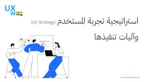 استراتيجية تجربة المستخدم (UX Strategy) وآليات تنفيذها