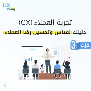 تجربة العملاء (CX): دليلك لقياس وتحسين رضا العملاء "الجزء الثالث"